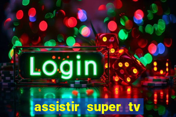 assistir super tv ao vivo